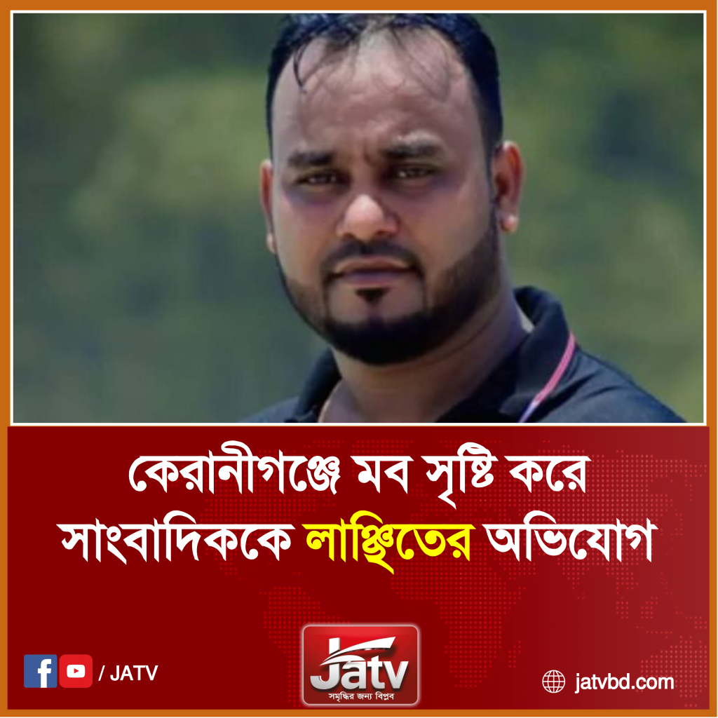 কেরানীগঞ্জে মব সৃষ্টি করে সাংবাদিককে লাঞ্ছিতের অভিযোগ